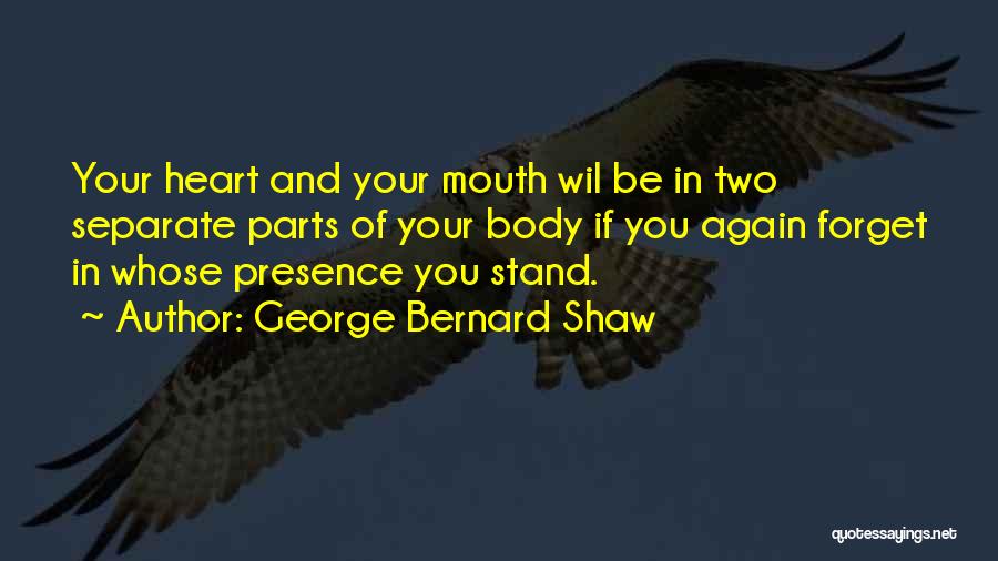 George Bernard Shaw Quotes: Your Heart And Your Mouth Wil Be In Two Separate Parts Of Your Body If You Again Forget In Whose