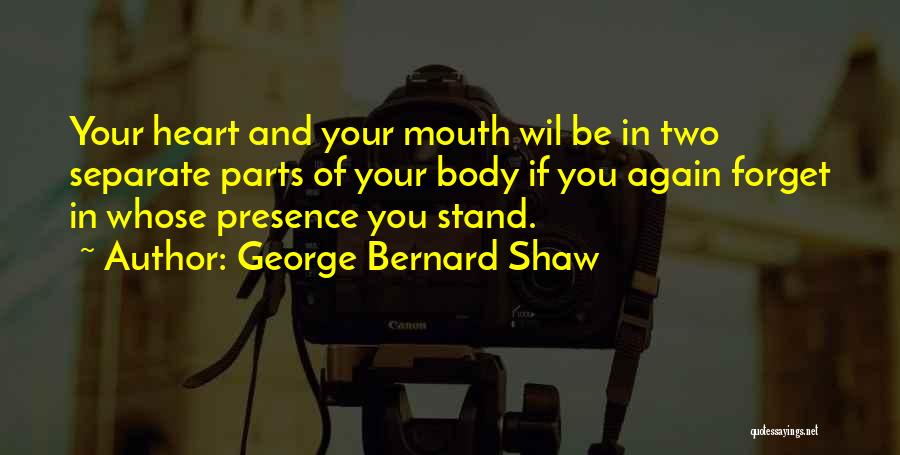 George Bernard Shaw Quotes: Your Heart And Your Mouth Wil Be In Two Separate Parts Of Your Body If You Again Forget In Whose