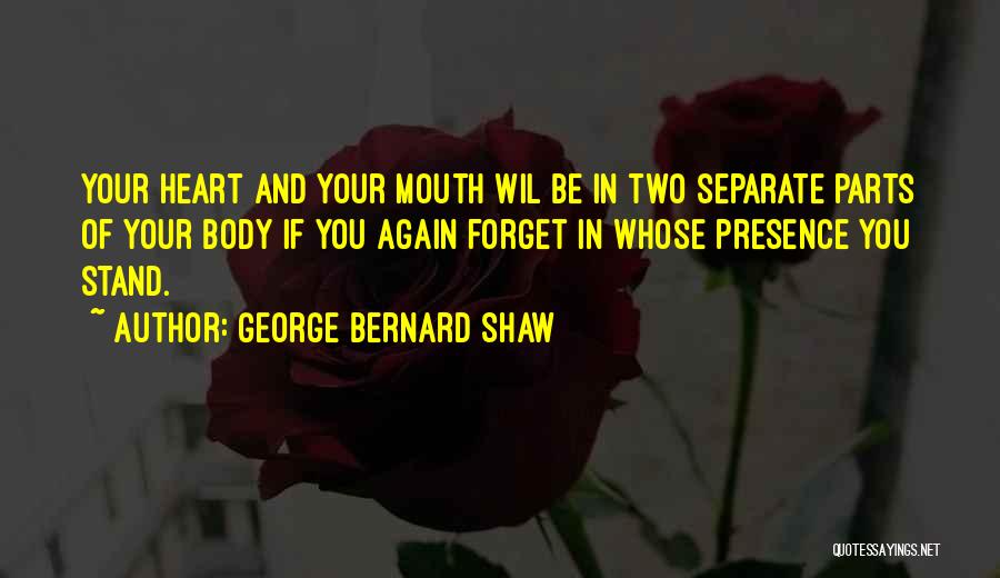 George Bernard Shaw Quotes: Your Heart And Your Mouth Wil Be In Two Separate Parts Of Your Body If You Again Forget In Whose
