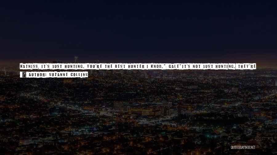 Suzanne Collins Quotes: Katniss, It's Just Hunting. You're The Best Hunter I Know. Galeit's Not Just Hunting. They're Armed, They Think. --katnissso Do