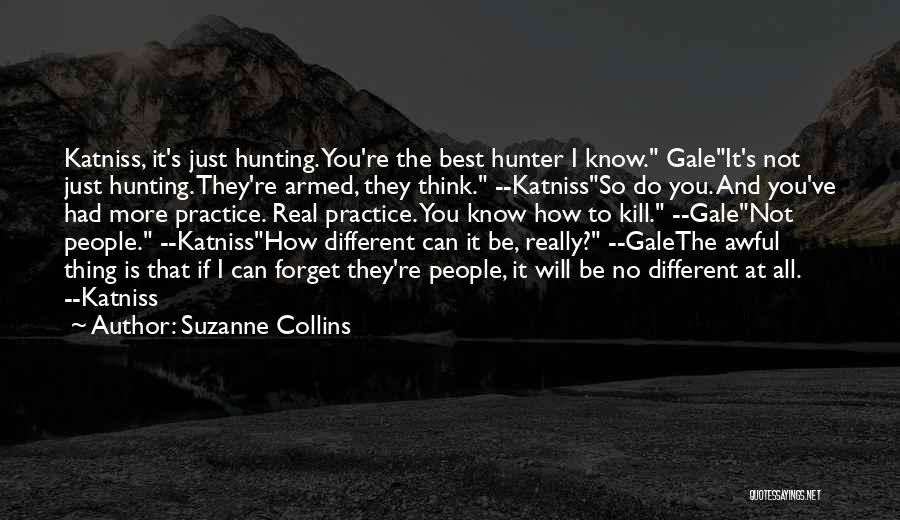 Suzanne Collins Quotes: Katniss, It's Just Hunting. You're The Best Hunter I Know. Galeit's Not Just Hunting. They're Armed, They Think. --katnissso Do