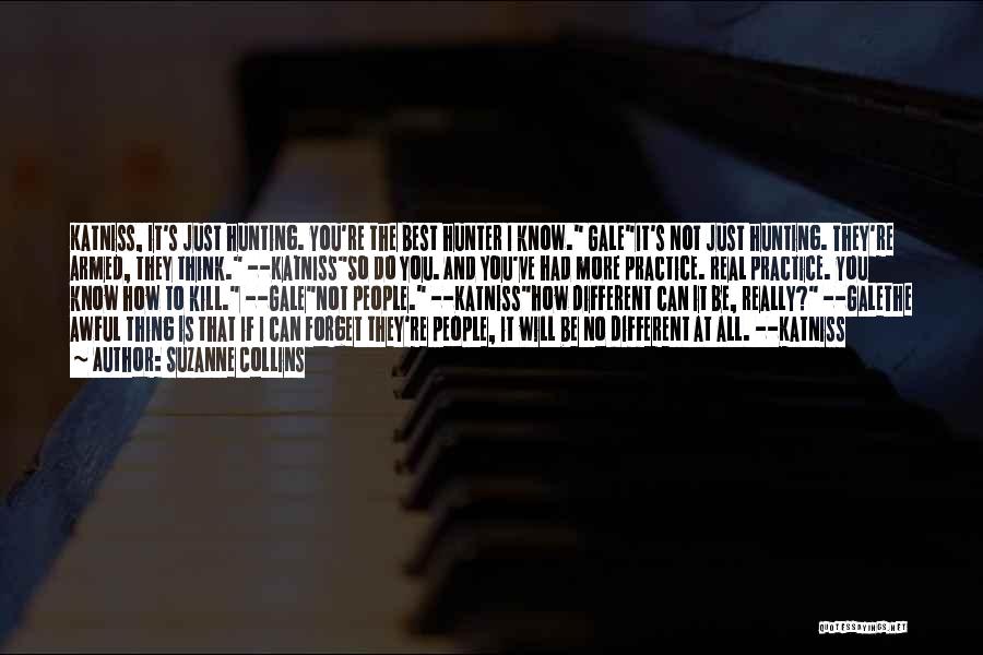 Suzanne Collins Quotes: Katniss, It's Just Hunting. You're The Best Hunter I Know. Galeit's Not Just Hunting. They're Armed, They Think. --katnissso Do