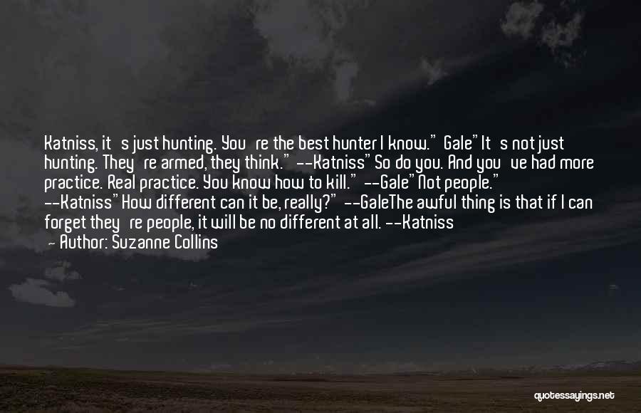 Suzanne Collins Quotes: Katniss, It's Just Hunting. You're The Best Hunter I Know. Galeit's Not Just Hunting. They're Armed, They Think. --katnissso Do
