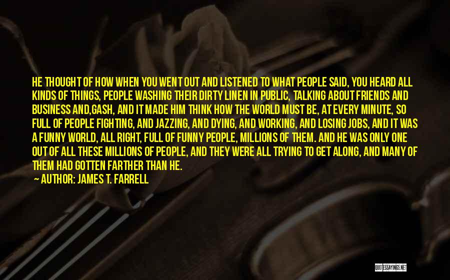 James T. Farrell Quotes: He Thought Of How When You Went Out And Listened To What People Said, You Heard All Kinds Of Things,