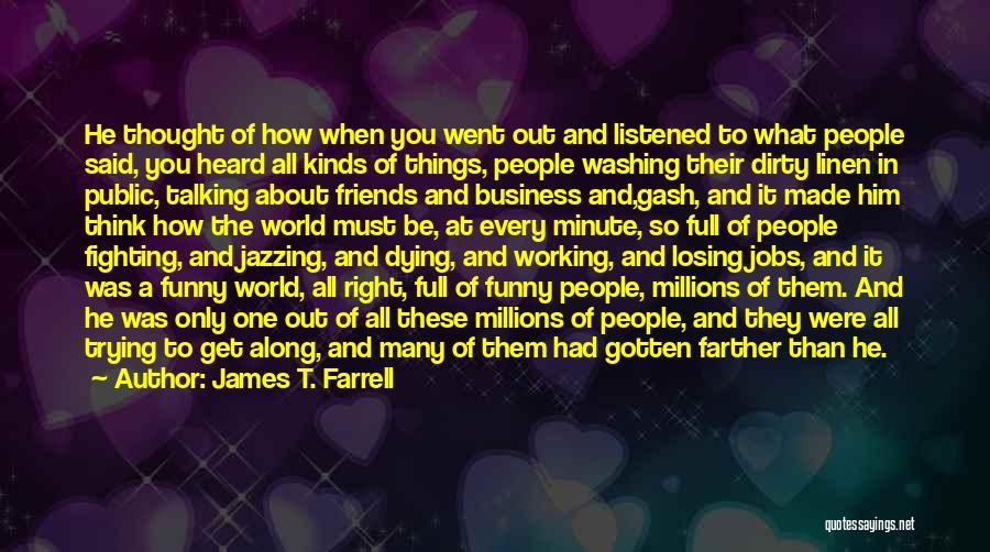 James T. Farrell Quotes: He Thought Of How When You Went Out And Listened To What People Said, You Heard All Kinds Of Things,