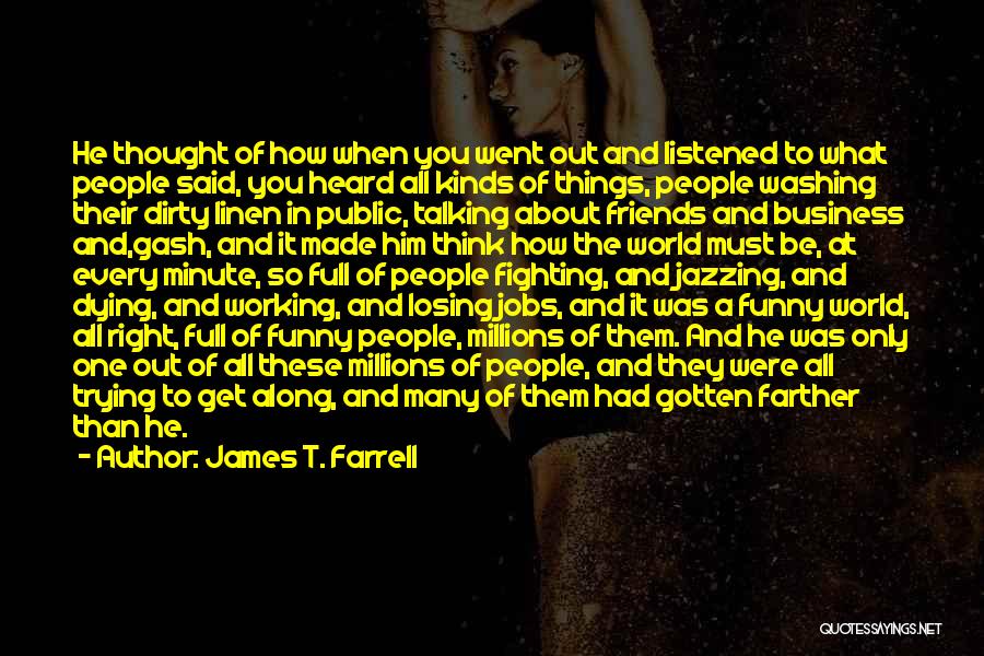 James T. Farrell Quotes: He Thought Of How When You Went Out And Listened To What People Said, You Heard All Kinds Of Things,