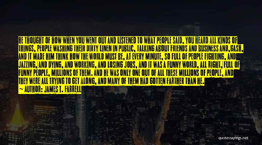 James T. Farrell Quotes: He Thought Of How When You Went Out And Listened To What People Said, You Heard All Kinds Of Things,