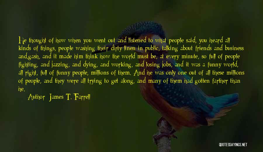 James T. Farrell Quotes: He Thought Of How When You Went Out And Listened To What People Said, You Heard All Kinds Of Things,