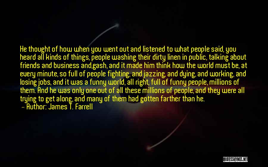 James T. Farrell Quotes: He Thought Of How When You Went Out And Listened To What People Said, You Heard All Kinds Of Things,