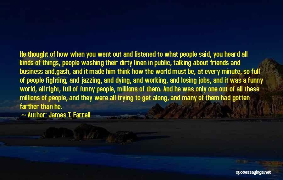 James T. Farrell Quotes: He Thought Of How When You Went Out And Listened To What People Said, You Heard All Kinds Of Things,