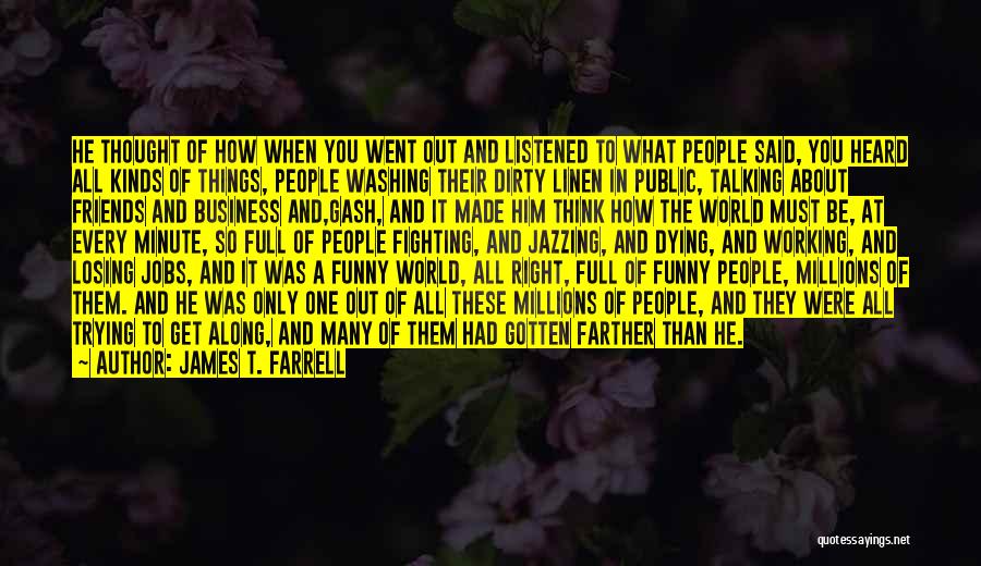 James T. Farrell Quotes: He Thought Of How When You Went Out And Listened To What People Said, You Heard All Kinds Of Things,