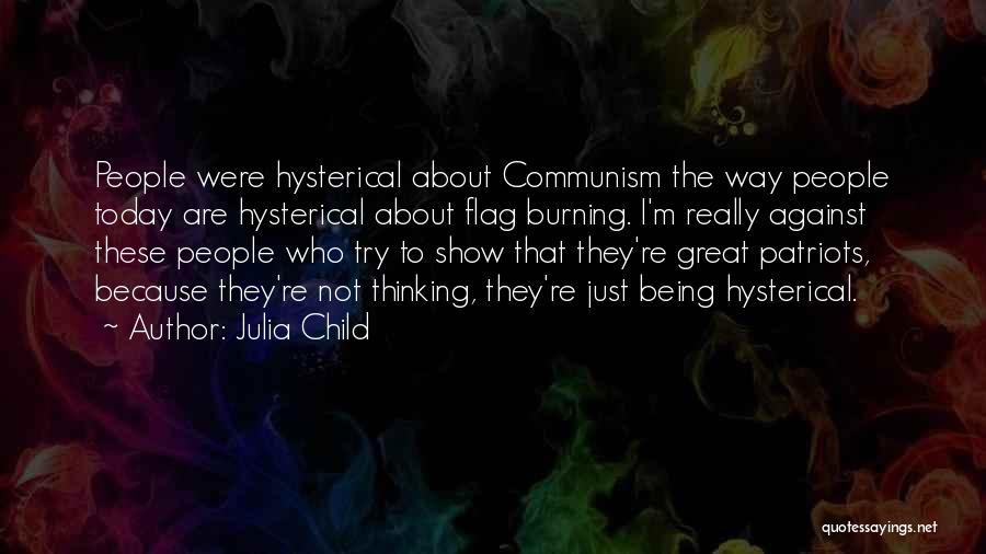 Julia Child Quotes: People Were Hysterical About Communism The Way People Today Are Hysterical About Flag Burning. I'm Really Against These People Who