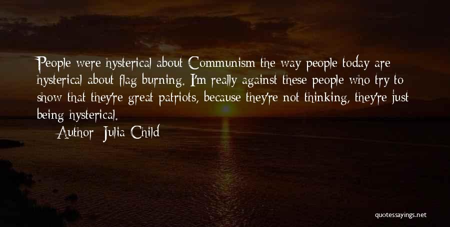 Julia Child Quotes: People Were Hysterical About Communism The Way People Today Are Hysterical About Flag Burning. I'm Really Against These People Who