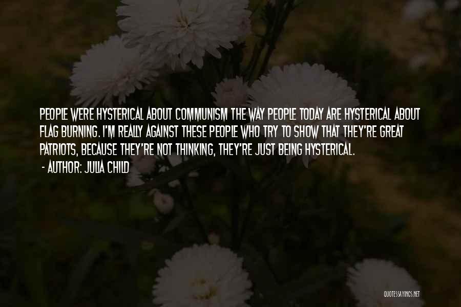 Julia Child Quotes: People Were Hysterical About Communism The Way People Today Are Hysterical About Flag Burning. I'm Really Against These People Who
