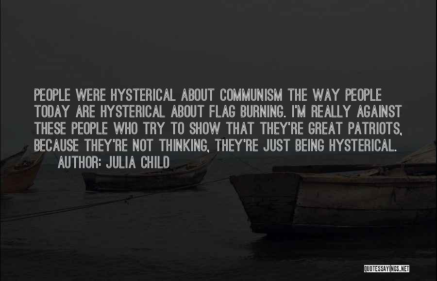 Julia Child Quotes: People Were Hysterical About Communism The Way People Today Are Hysterical About Flag Burning. I'm Really Against These People Who