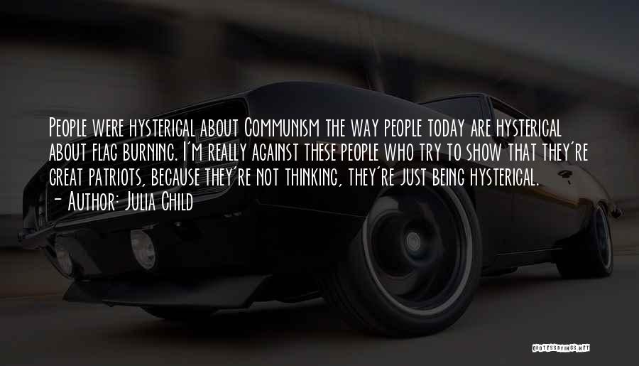 Julia Child Quotes: People Were Hysterical About Communism The Way People Today Are Hysterical About Flag Burning. I'm Really Against These People Who