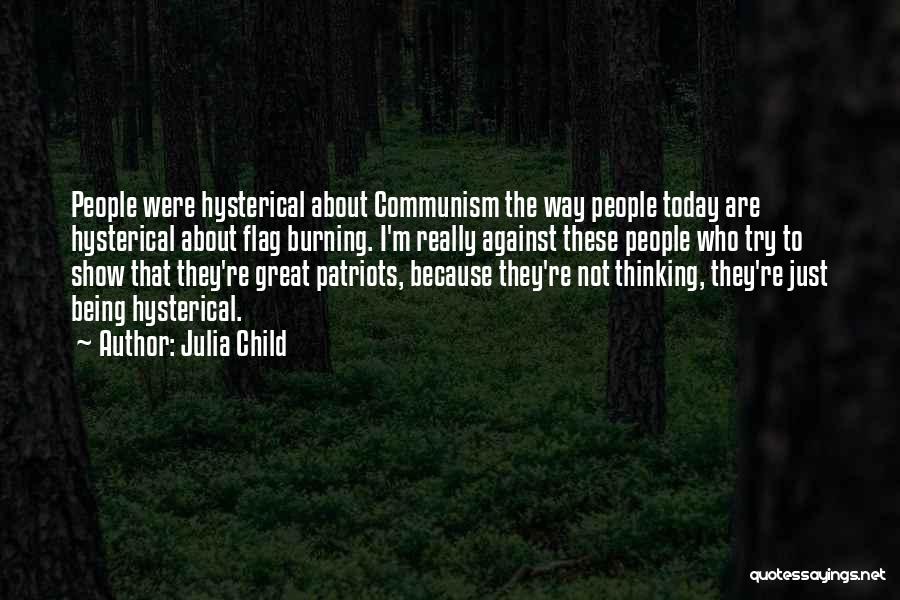 Julia Child Quotes: People Were Hysterical About Communism The Way People Today Are Hysterical About Flag Burning. I'm Really Against These People Who