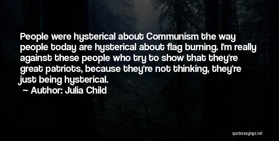 Julia Child Quotes: People Were Hysterical About Communism The Way People Today Are Hysterical About Flag Burning. I'm Really Against These People Who