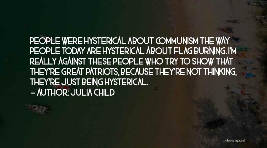Julia Child Quotes: People Were Hysterical About Communism The Way People Today Are Hysterical About Flag Burning. I'm Really Against These People Who