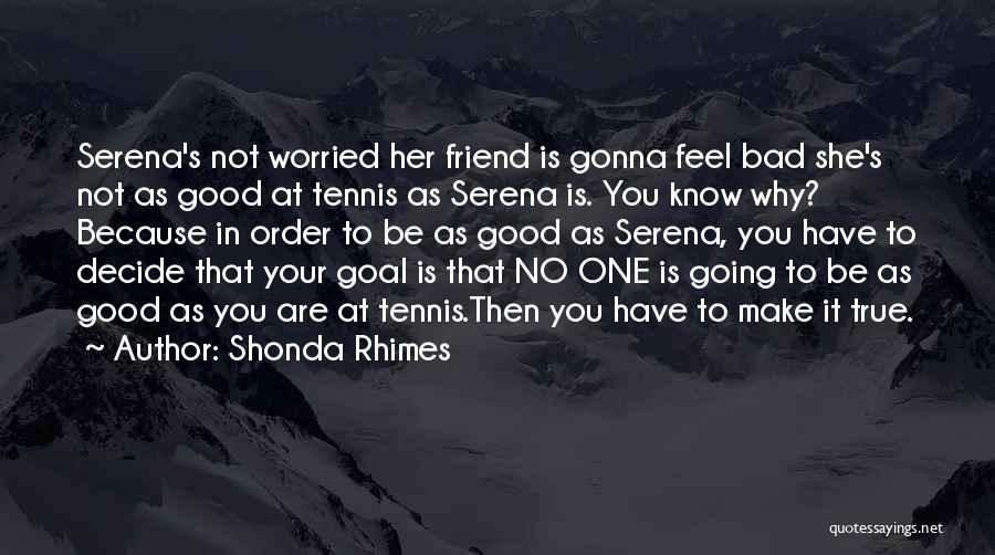 Shonda Rhimes Quotes: Serena's Not Worried Her Friend Is Gonna Feel Bad She's Not As Good At Tennis As Serena Is. You Know