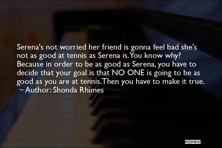 Shonda Rhimes Quotes: Serena's Not Worried Her Friend Is Gonna Feel Bad She's Not As Good At Tennis As Serena Is. You Know