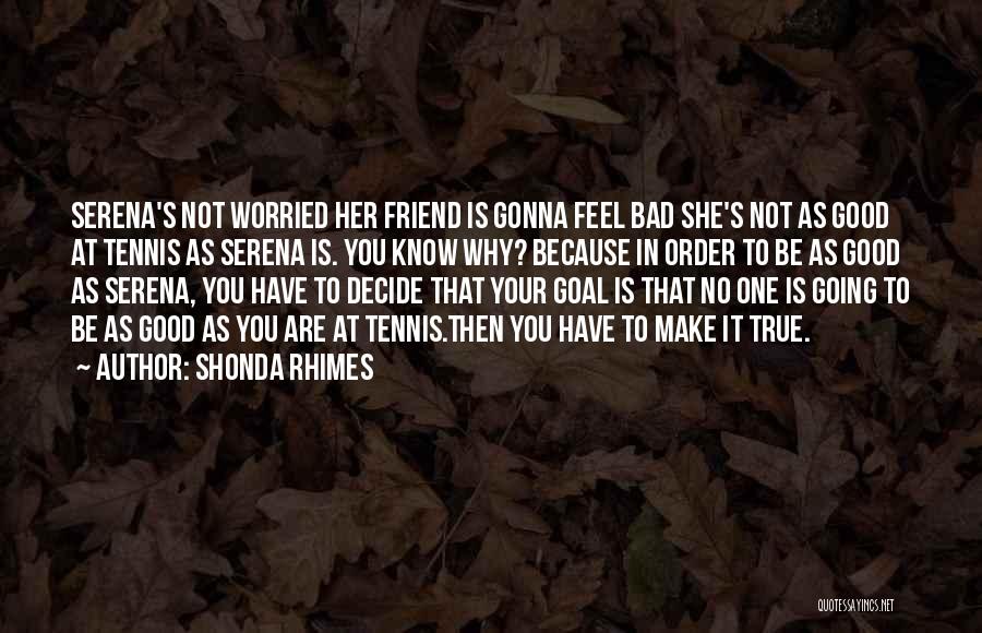 Shonda Rhimes Quotes: Serena's Not Worried Her Friend Is Gonna Feel Bad She's Not As Good At Tennis As Serena Is. You Know