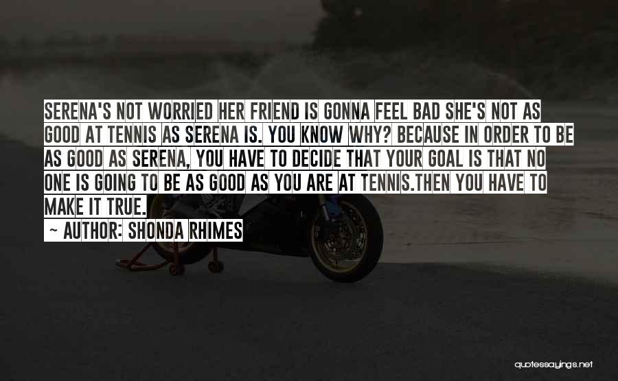 Shonda Rhimes Quotes: Serena's Not Worried Her Friend Is Gonna Feel Bad She's Not As Good At Tennis As Serena Is. You Know
