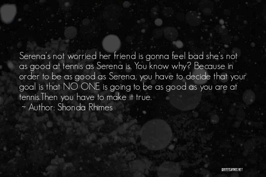 Shonda Rhimes Quotes: Serena's Not Worried Her Friend Is Gonna Feel Bad She's Not As Good At Tennis As Serena Is. You Know