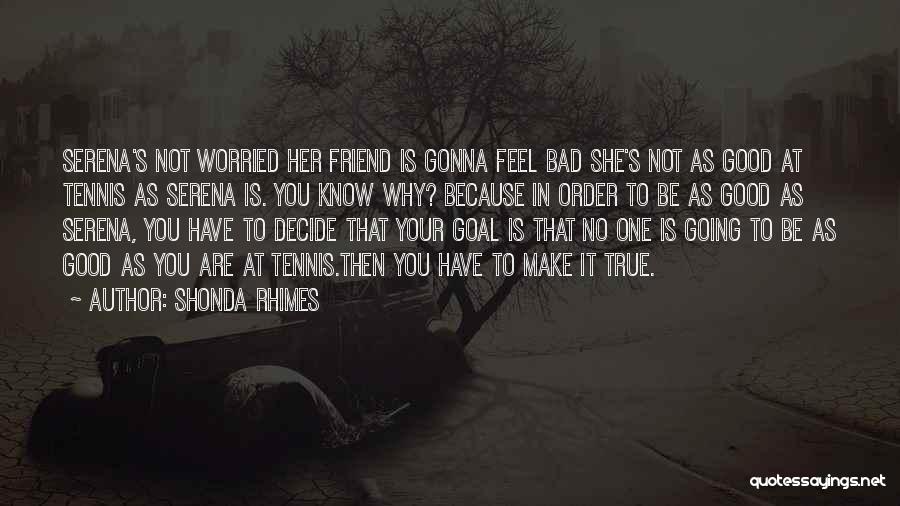 Shonda Rhimes Quotes: Serena's Not Worried Her Friend Is Gonna Feel Bad She's Not As Good At Tennis As Serena Is. You Know