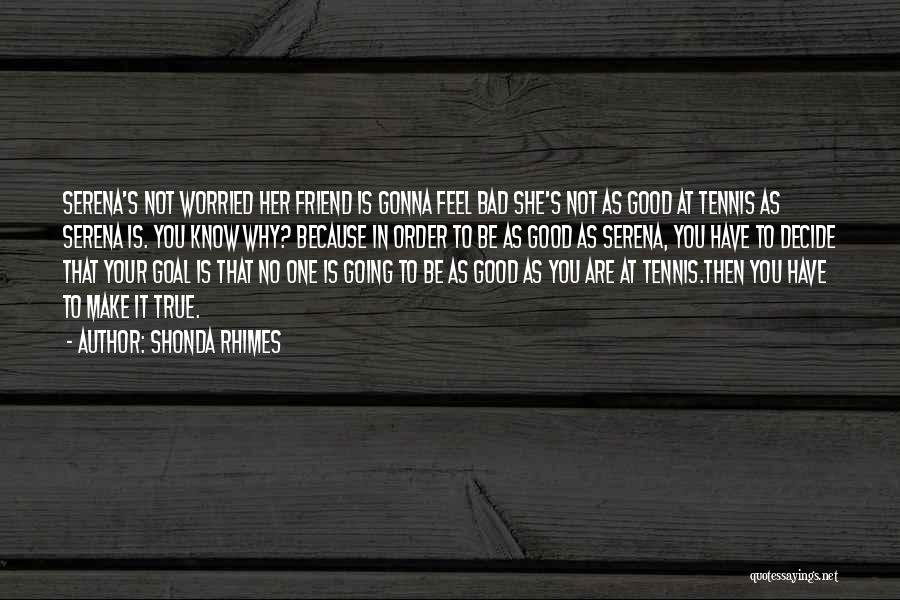 Shonda Rhimes Quotes: Serena's Not Worried Her Friend Is Gonna Feel Bad She's Not As Good At Tennis As Serena Is. You Know