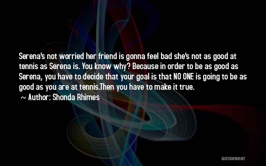 Shonda Rhimes Quotes: Serena's Not Worried Her Friend Is Gonna Feel Bad She's Not As Good At Tennis As Serena Is. You Know