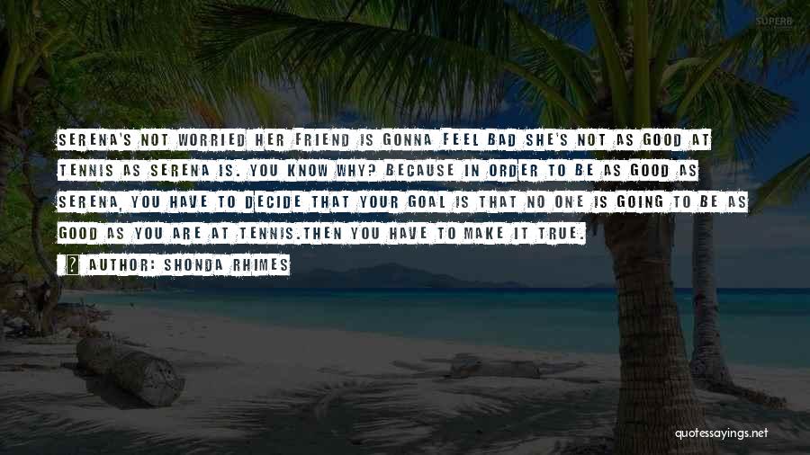 Shonda Rhimes Quotes: Serena's Not Worried Her Friend Is Gonna Feel Bad She's Not As Good At Tennis As Serena Is. You Know