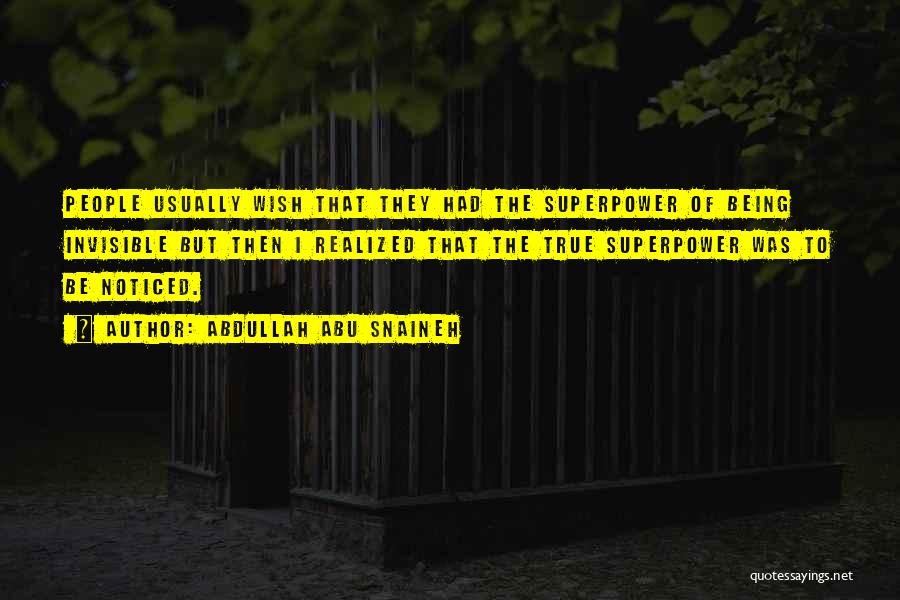 Abdullah Abu Snaineh Quotes: People Usually Wish That They Had The Superpower Of Being Invisible But Then I Realized That The True Superpower Was