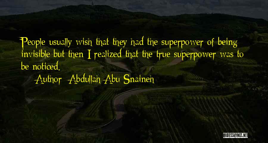 Abdullah Abu Snaineh Quotes: People Usually Wish That They Had The Superpower Of Being Invisible But Then I Realized That The True Superpower Was