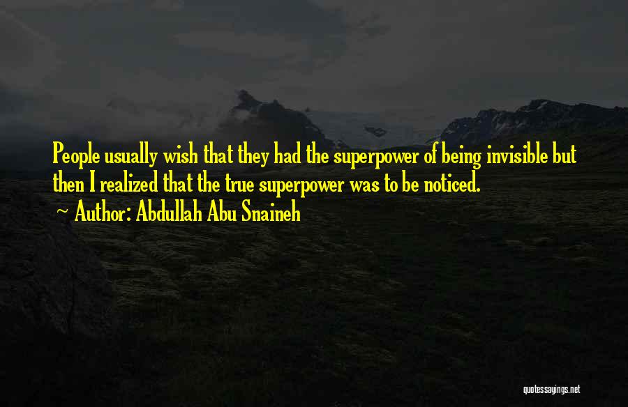Abdullah Abu Snaineh Quotes: People Usually Wish That They Had The Superpower Of Being Invisible But Then I Realized That The True Superpower Was