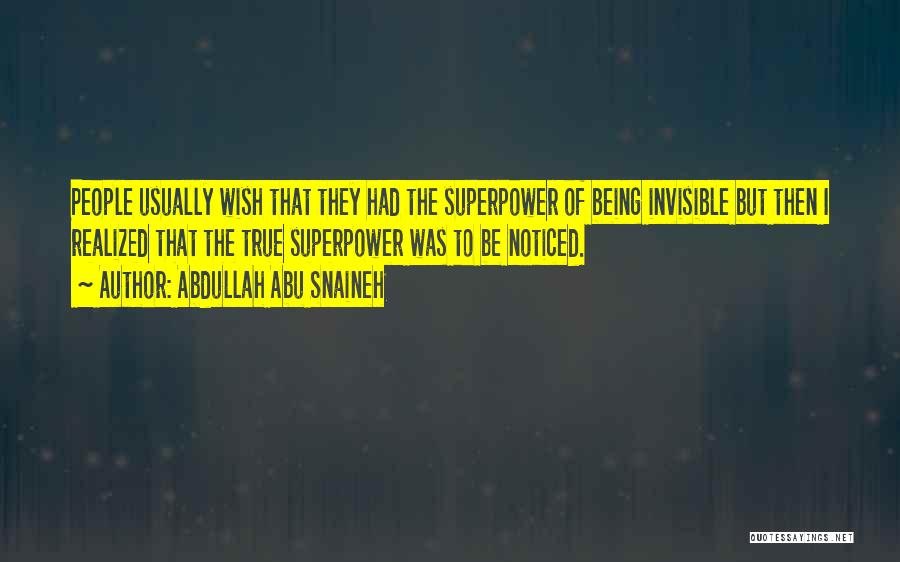 Abdullah Abu Snaineh Quotes: People Usually Wish That They Had The Superpower Of Being Invisible But Then I Realized That The True Superpower Was