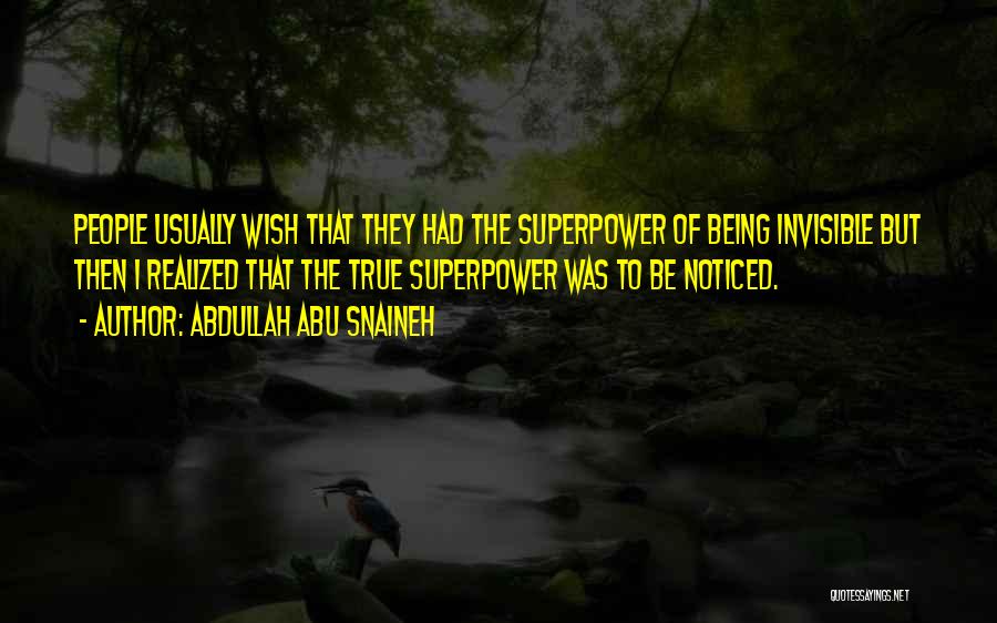 Abdullah Abu Snaineh Quotes: People Usually Wish That They Had The Superpower Of Being Invisible But Then I Realized That The True Superpower Was