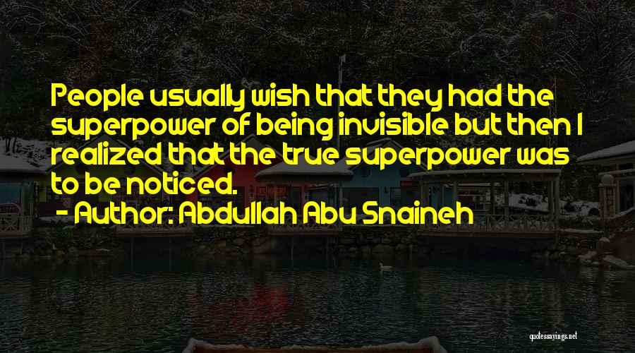 Abdullah Abu Snaineh Quotes: People Usually Wish That They Had The Superpower Of Being Invisible But Then I Realized That The True Superpower Was