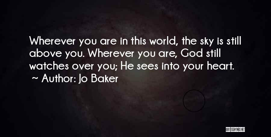 Jo Baker Quotes: Wherever You Are In This World, The Sky Is Still Above You. Wherever You Are, God Still Watches Over You;