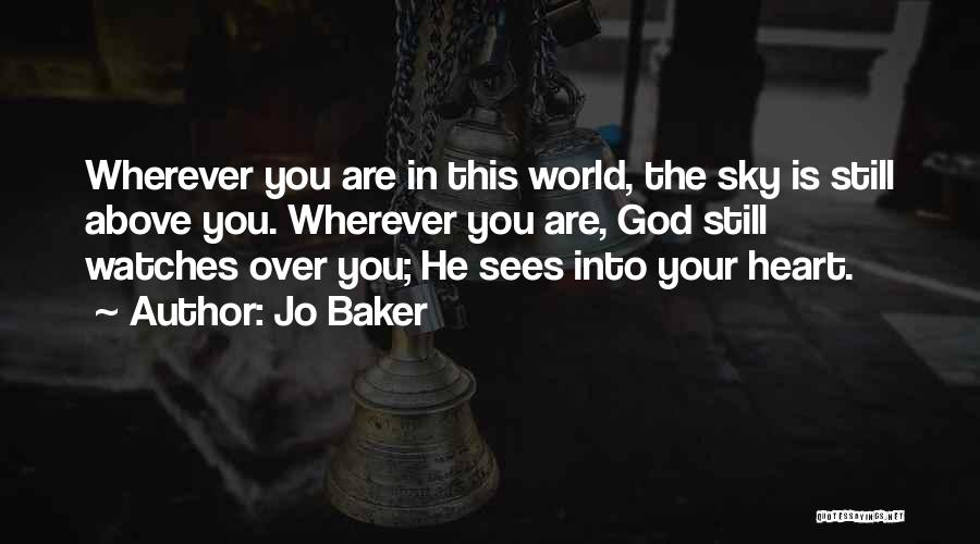 Jo Baker Quotes: Wherever You Are In This World, The Sky Is Still Above You. Wherever You Are, God Still Watches Over You;