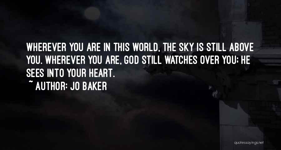 Jo Baker Quotes: Wherever You Are In This World, The Sky Is Still Above You. Wherever You Are, God Still Watches Over You;