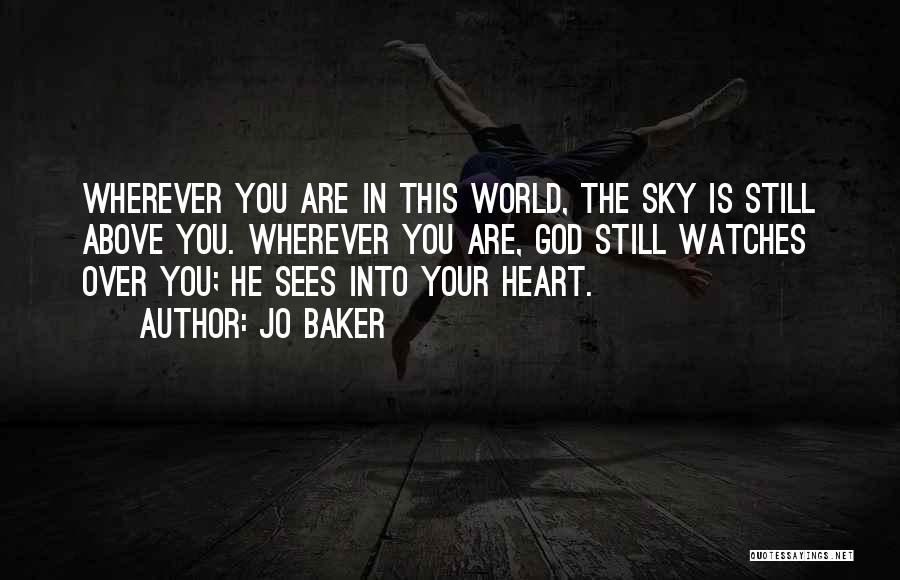 Jo Baker Quotes: Wherever You Are In This World, The Sky Is Still Above You. Wherever You Are, God Still Watches Over You;