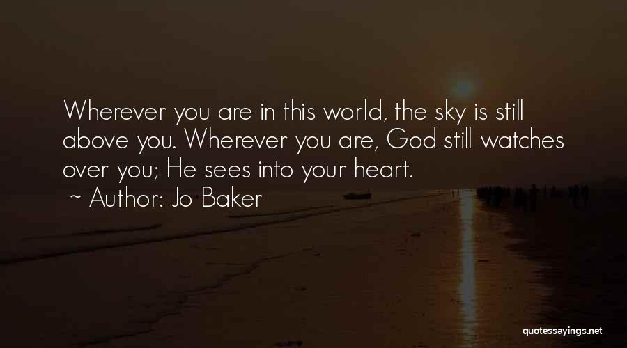 Jo Baker Quotes: Wherever You Are In This World, The Sky Is Still Above You. Wherever You Are, God Still Watches Over You;