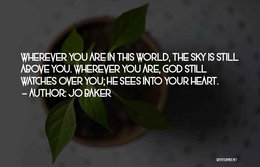 Jo Baker Quotes: Wherever You Are In This World, The Sky Is Still Above You. Wherever You Are, God Still Watches Over You;