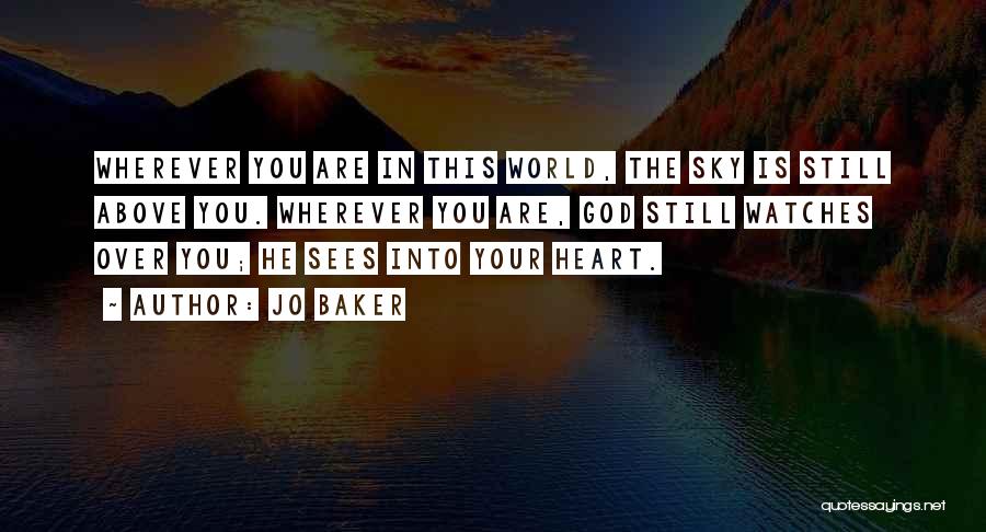 Jo Baker Quotes: Wherever You Are In This World, The Sky Is Still Above You. Wherever You Are, God Still Watches Over You;