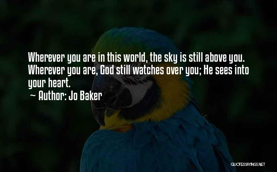 Jo Baker Quotes: Wherever You Are In This World, The Sky Is Still Above You. Wherever You Are, God Still Watches Over You;