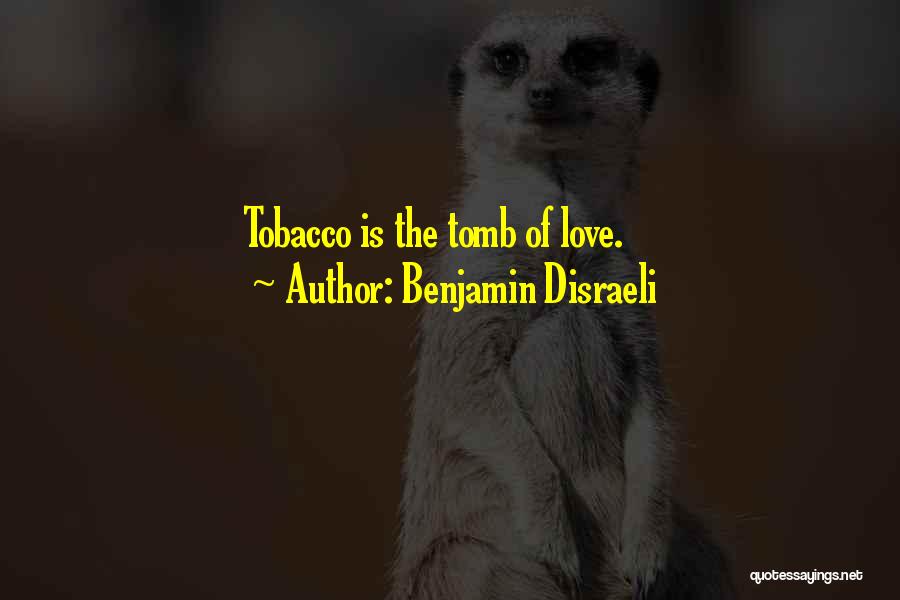 Benjamin Disraeli Quotes: Tobacco Is The Tomb Of Love.