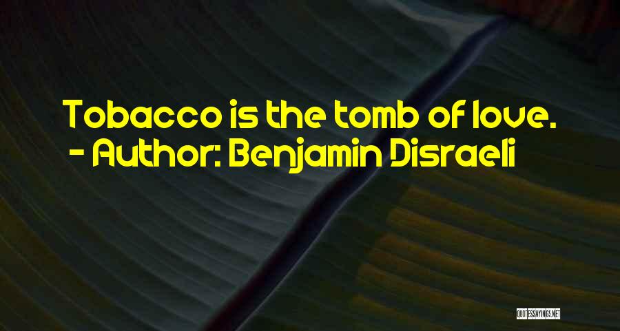 Benjamin Disraeli Quotes: Tobacco Is The Tomb Of Love.