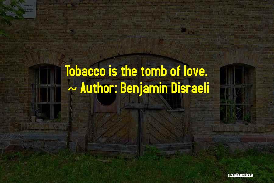 Benjamin Disraeli Quotes: Tobacco Is The Tomb Of Love.