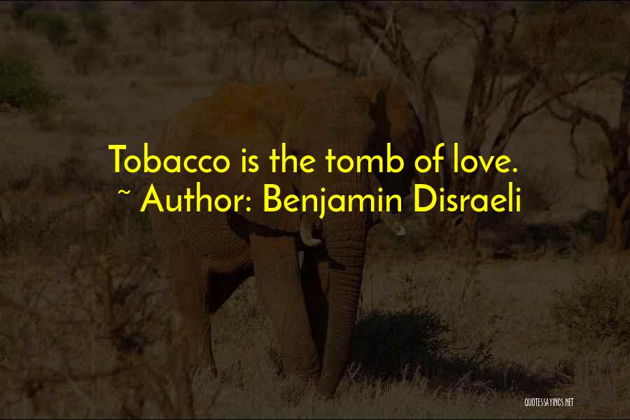 Benjamin Disraeli Quotes: Tobacco Is The Tomb Of Love.